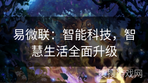 易微联:智能科技,智慧生活全面升级 易微联:智能科技,智慧生活全面升级
