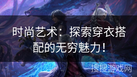时尚艺术:探索穿衣搭配的无穷魅力! 时尚艺术:探索穿衣搭配的无穷魅力!