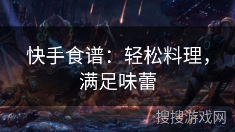 快手食谱:轻松料理,满足味蕾 快手食谱:轻松料理,满足味蕾