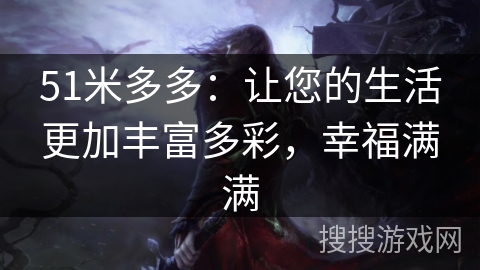 51米多多:让您的生活更加丰富多彩,幸福满满 51米多多:让您的生活更加丰富多彩,幸福满满