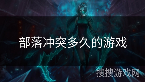 部落冲突多久的游戏 部落冲突多久的游戏
