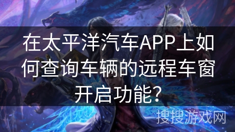 在太平洋汽车APP上如何查询车辆的远程车窗开启功能? 在太平洋汽车APP上如何查询车辆的远程车窗开启功能?