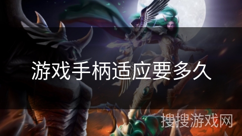 游戏手柄适应要多久 游戏手柄适应要多久