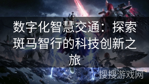 数字化智慧交通:探索斑马智行的科技创新之旅 数字化智慧交通:探索斑马智行的科技创新之旅