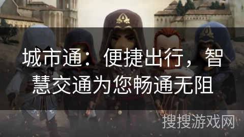 城市通:便捷出行,智慧交通为您畅通无阻 城市通:便捷出行,智慧交通为您畅通无阻