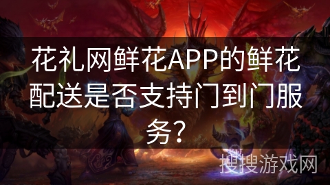 花礼网鲜花APP的鲜花配送是否支持门到门服务? 花礼网鲜花APP的鲜花配送是否支持门到门服务?