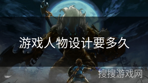 游戏人物设计要多久 游戏人物设计要多久
