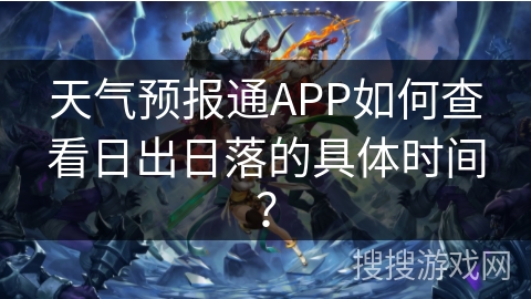 天气预报通APP如何查看日出日落的具体时间? 天气预报通APP如何查看日出日落的具体时间?