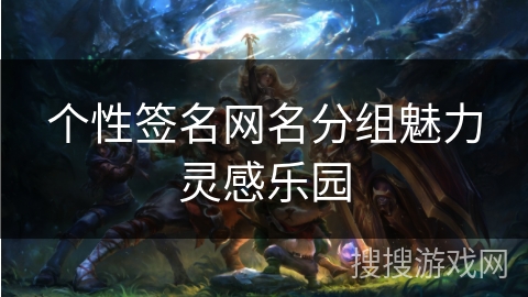 个性签名网名分组魅力灵感乐园 个性签名网名分组魅力灵感乐园