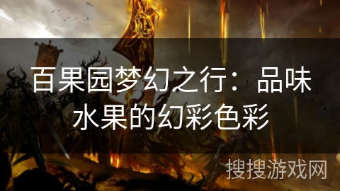 百果园梦幻之行:品味水果的幻彩色彩 百果园梦幻之行:品味水果的幻彩色彩