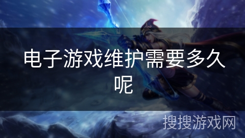 电子游戏维护需要多久呢
