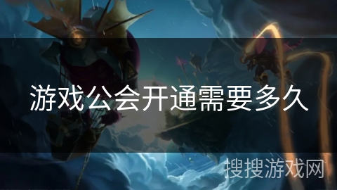游戏公会开通需要多久