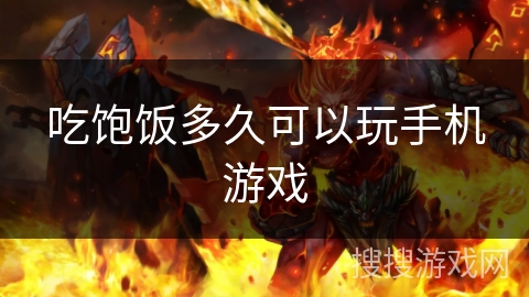 吃饱饭多久可以玩手机游戏