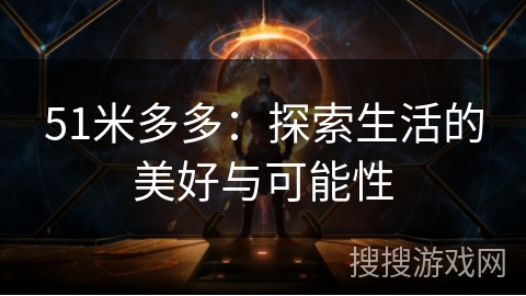 51米多多:探索生活的美好与可能性 51米多多:探索生活的美好与可能性
