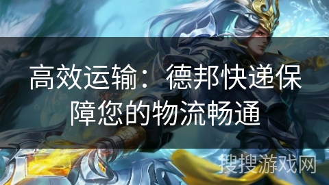 高效运输:德邦快递保障您的物流畅通 高效运输:德邦快递保障您的物流畅通