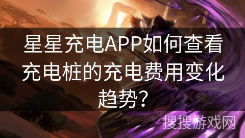 星星充电APP如何查看充电桩的充电费用变化趋势? 星星充电APP如何查看充电桩的充电费用变化趋势?