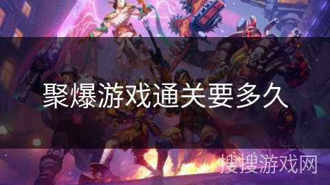 聚爆游戏通关要多久 聚爆游戏通关要多久