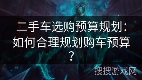 二手车选购预算规划：如何合理规划购车预算？