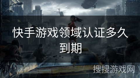 快手游戏领域认证多久到期 快手游戏领域认证多久到期
