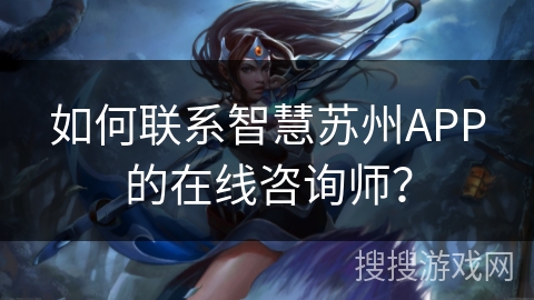 如何联系智慧苏州APP的在线咨询师? 如何联系智慧苏州APP的在线咨询师?