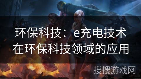 环保科技:e充电技术在环保科技领域的应用 环保科技:e充电技术在环保科技领域的应用