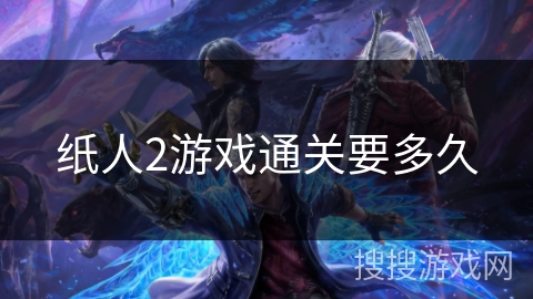 纸人2游戏通关要多久 纸人2游戏通关要多久