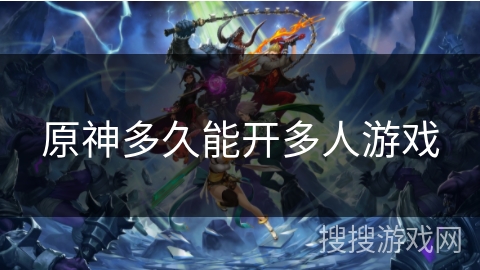 原神多久能开多人游戏 原神多久能开多人游戏
