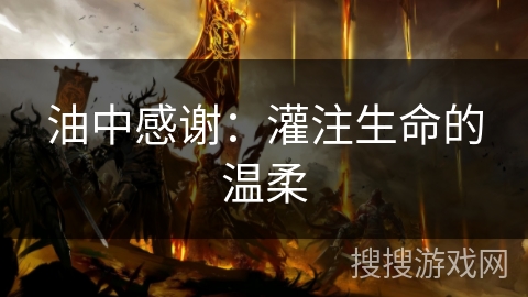 油中感谢:灌注生命的温柔 油中感谢:灌注生命的温柔