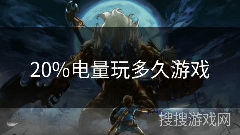 20%电量玩多久游戏 20%电量玩多久游戏
