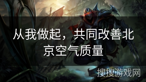 从我做起,共同改善北京空气质量 从我做起,共同改善北京空气质量