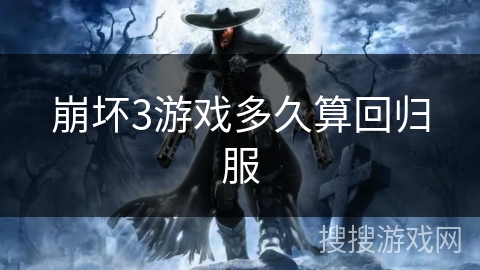 崩坏3游戏多久算回归服 崩坏3游戏多久算回归服