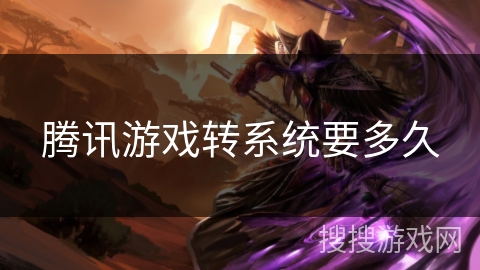 腾讯游戏转系统要多久 腾讯游戏转系统要多久