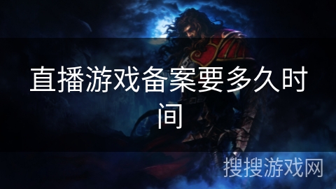 直播游戏备案要多久时间