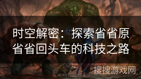时空解密:探索省省原省省回头车的科技之路 时空解密:探索省省原省省回头车的科技之路