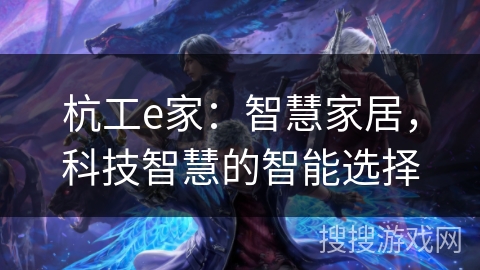 杭工e家:智慧家居,科技智慧的智能选择 杭工e家:智慧家居,科技智慧的智能选择