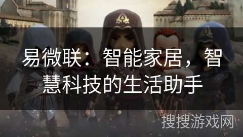 易微联:智能家居,智慧科技的生活助手 易微联:智能家居,智慧科技的生活助手