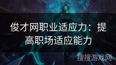 俊才网职业适应力:提高职场适应能力 俊才网职业适应力:提高职场适应能力
