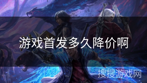 游戏首发多久降价啊