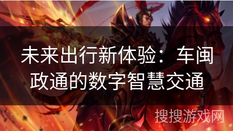 未来出行新体验:车闽政通的数字智慧交通 未来出行新体验:车闽政通的数字智慧交通