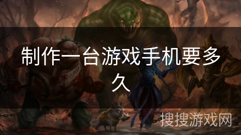 制作一台游戏手机要多久 制作一台游戏手机要多久