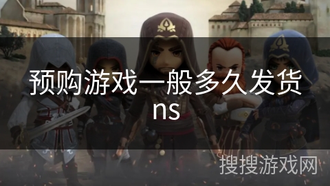 预购游戏一般多久发货ns 预购游戏一般多久发货ns