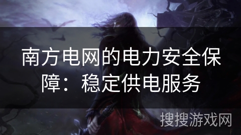 南方电网的电力安全保障:稳定供电服务 南方电网的电力安全保障:稳定供电服务