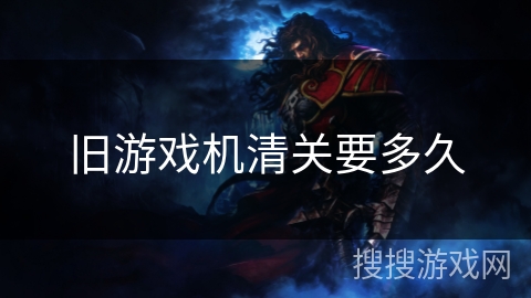 旧游戏机清关要多久 旧游戏机清关要多久