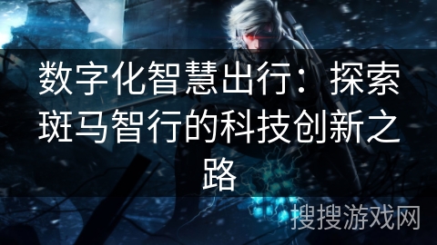 数字化智慧出行:探索斑马智行的科技创新之路 数字化智慧出行:探索斑马智行的科技创新之路