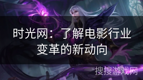 时光网：了解电影行业变革的新动向