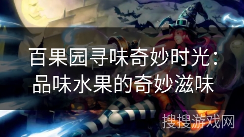 百果园寻味奇妙时光：品味水果的奇妙滋味