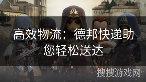 高效物流:德邦快递助您轻松送达 高效物流:德邦快递助您轻松送达