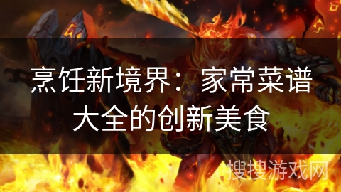 烹饪新境界:家常菜谱大全的创新美食 烹饪新境界:家常菜谱大全的创新美食