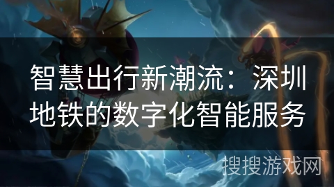 智慧出行新潮流：深圳地铁的数字化智能服务