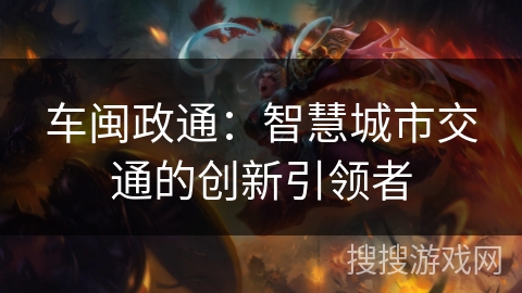 车闽政通：智慧城市交通的创新引领者